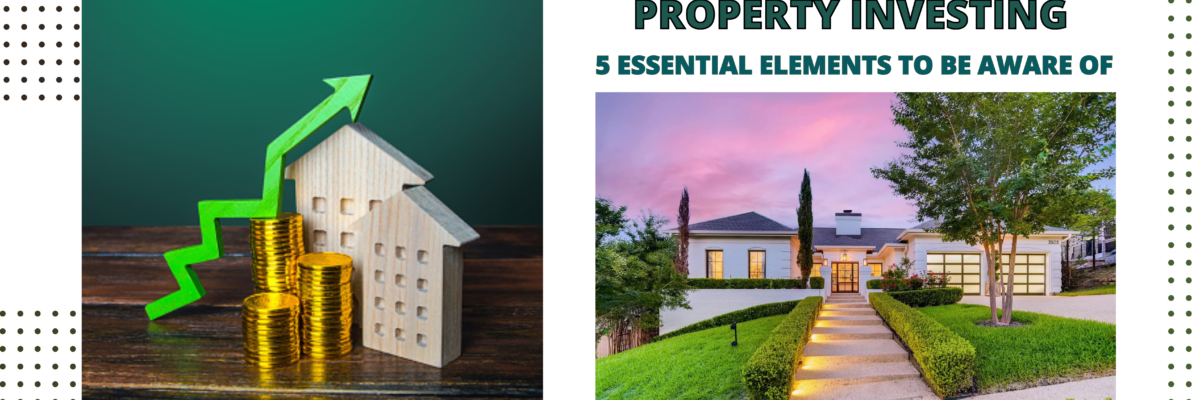 Mastering the Art of Property Investing – 5 Essential Elements to Be Aware Of